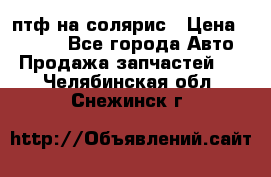птф на солярис › Цена ­ 1 500 - Все города Авто » Продажа запчастей   . Челябинская обл.,Снежинск г.